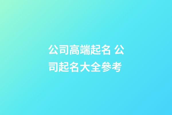 公司高端起名 公司起名大全參考-第1張-公司起名-玄機(jī)派